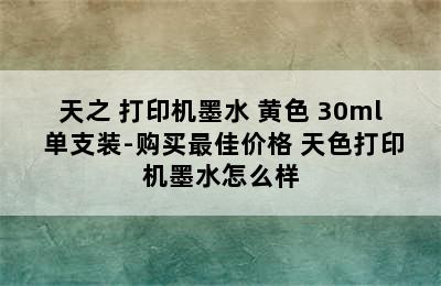 天之 打印机墨水 黄色 30ml 单支装-购买最佳价格 天色打印机墨水怎么样